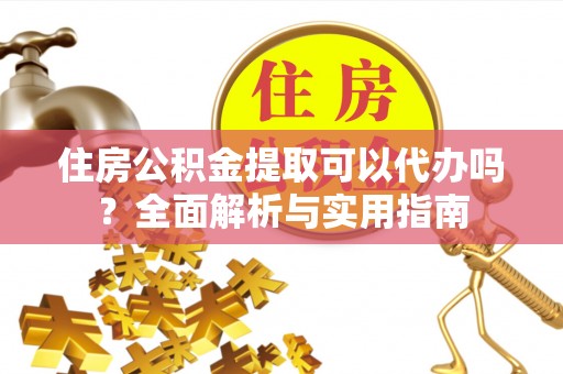 海安住房公积金提取可以代办吗？全面解析与实用指南