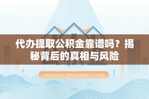 海安代办提取公积金靠谱吗？揭秘背后的真相与风险