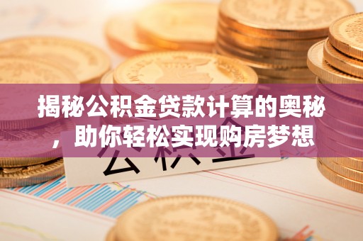 海安揭秘公积金贷款计算的奥秘，助你轻松实现购房梦想