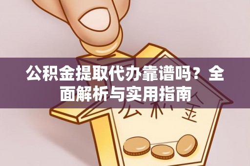 海安公积金提取代办靠谱吗？全面解析与实用指南