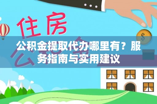 海安公积金提取代办哪里有？服务指南与实用建议