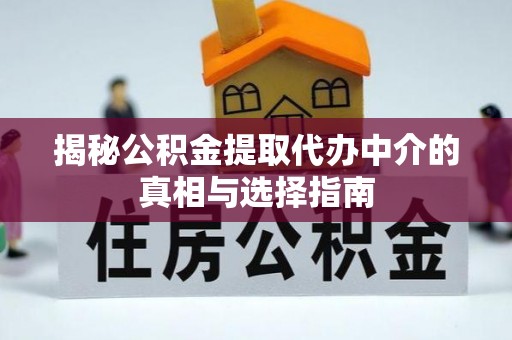 海安揭秘公积金提取代办中介的真相与选择指南