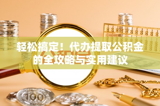 海安轻松搞定！代办提取公积金的全攻略与实用建议