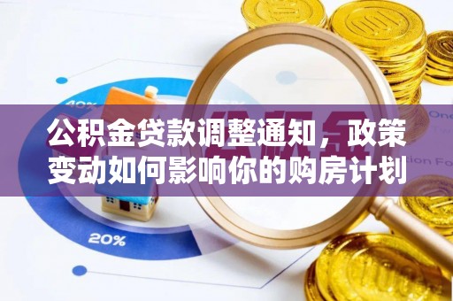 海安公积金贷款调整通知，政策变动如何影响你的购房计划？