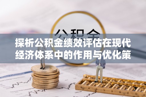 海安探析公积金绩效评估在现代经济体系中的作用与优化策略