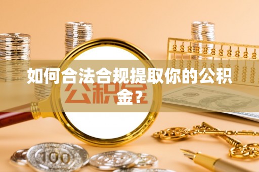 海安如何合法合规提取你的公积金？