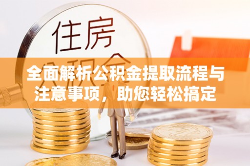 海安全面解析公积金提取流程与注意事项，助您轻松搞定
