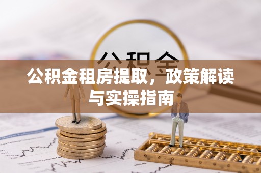 海安公积金租房提取，政策解读与实操指南