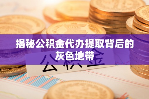 海安揭秘公积金代办提取背后的灰色地带
