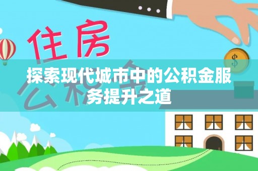 海安探索现代城市中的公积金服务提升之道