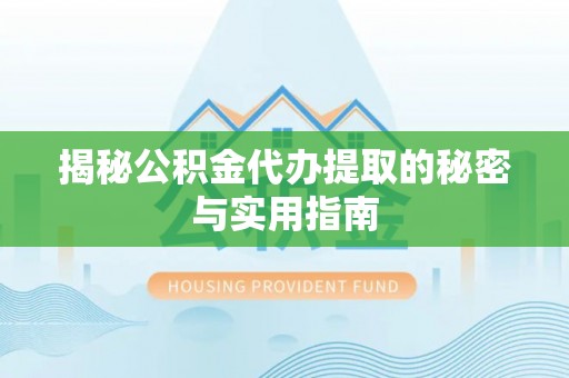 海安揭秘公积金代办提取的秘密与实用指南